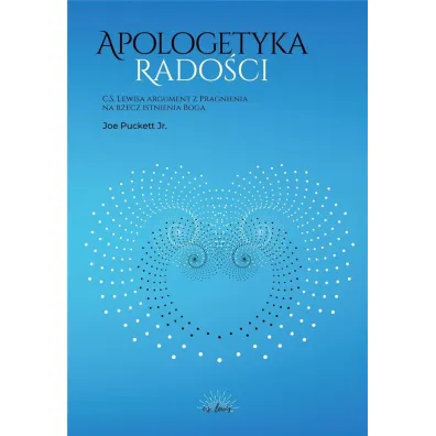 Apologetyka Rado�ci. C. S. Lewisa argument z Pragnienia na rzecz istnienia Boga - Joe Puckett Jr.