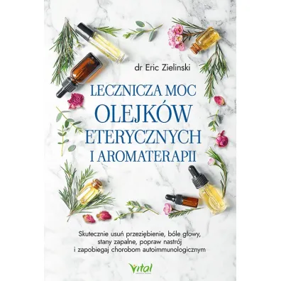 Lecznicza moc olejk�w eterycznych i aromaterapii - Eric Zielinski
