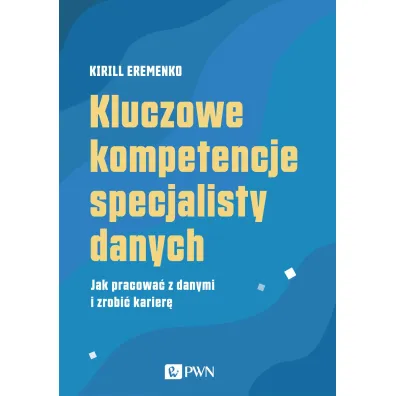 Kluczowe kompetencje specjalisty danych. Jak pracowa� z danymi i zrobi� karier� - Eremenko Kirill