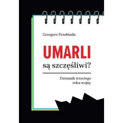 Umarli s� szcz�liwi? Dziennik trzeciego roku wojny - Grzegorz Przebinda