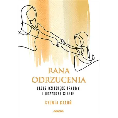 Rana odrzucenia. Ulecz dzieci�ce traumy i odzyskaj siebie - Sylwia Koco�