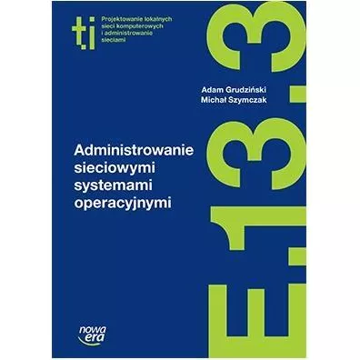 Administrowanie sieciowymi systemami operacyjnymi (E.13.3.). Podr�cznik do kszta�cenia w zawodzie technik informatyk - Micha� Szymczak, Adam Grudzi�ski