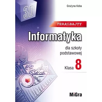 Teraz bajty (3D). Informatyka dla szko�y podstawowej. Klasa 8 - Gra�yna Koba