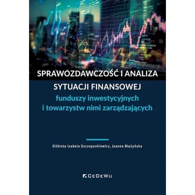 Sprawozdawczo�� i analiza sytuacji finansowej funduszy inwestycyjnych i towarzystw nimi zarz�dzaj�cych - El�bieta Izabela Szczepankiewicz, Joanna B�a�y�ska