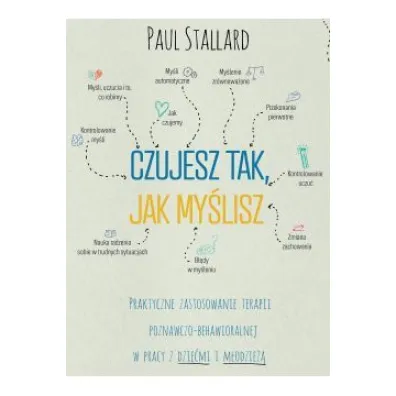 Czujesz tak, jak my�lisz. Praktyczne zastosowanie terapii poznawczo-behawioralnej w pracy z dzie�mi i m�odzie�� - Paul Stallard