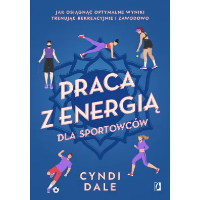 Praca z energi� dla sportowc�w. Jak osi�gn�� optymalne wyniki trenuj�c rekreacyjnie i zawodowo - Cyndi Dale