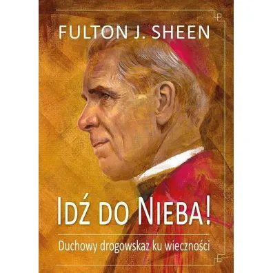 Id� do Nieba! Duchowy drogowskaz ku wieczno�ci - Fulton J. Sheen