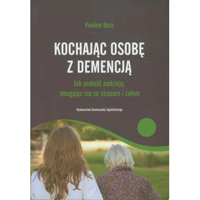 Kochaj�c osob� z demencj�. Jak znale�� nadziej�, zmagaj�c si� ze stresem i �alem - Pauline Boss
