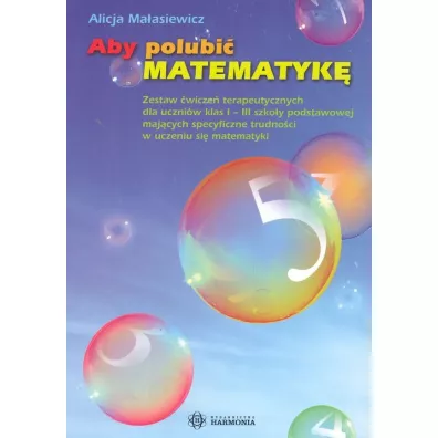 Aby polubi� matematyk� zestaw �wicze� terapeutycznych dla uczni�w klas i&ndash;iii szko�y podstawowej maj�cych specyficzne trudno�ci w uczeniu si� matematyki - Alicja Ma�asiewicz