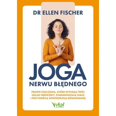 Joga nerwu b��dnego. Proste �wiczenia, kt�re wycisz� tw�j uk�ad nerwowy, zharmonizuj� cia�o i przywr�c� wewn�trzn� r�wnowag� - Ellen  Dr Fischer