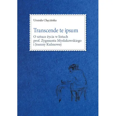 Transcende te ipsum. O sztuce �ycia w listach prof. Zygmunta Mys�akowskiego i Joanny Kulmowej - Urszula  Ch�ci�ska