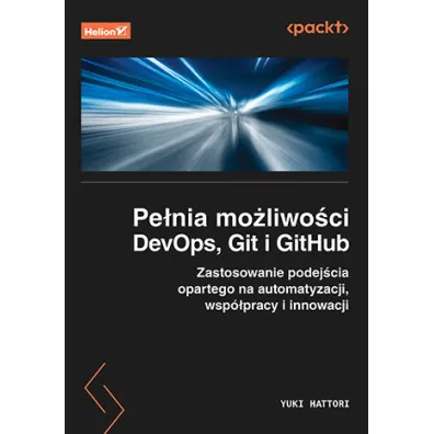 Pe�nia mo�liwo�ci DevOps, Git i GitHub. Zastosowanie podej�cia opartego na automatyzacji, wsp�pracy i innowacji - Yuki Hattori