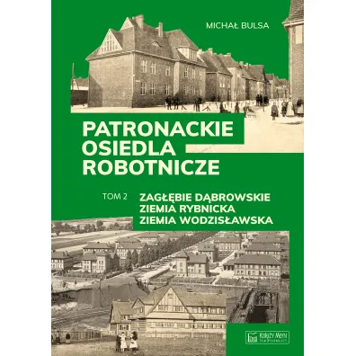 Zag��bie D�browskie, Ziemia Rybnicka, Ziemia Wodzis�awska. Patronackie osiedla robotnicze. Tom 2 - Micha� Bulsa