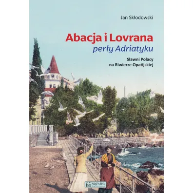 Abacja i Lovrana per�y Adriatyku. S�awni Polacy na Riwierze Opatijskiej - Jan Sk�odowski