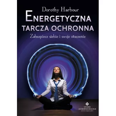 Energetyczna tarcza ochronna. Zabezpiecz siebie i swoje otoczenie - Dorothy Harbour