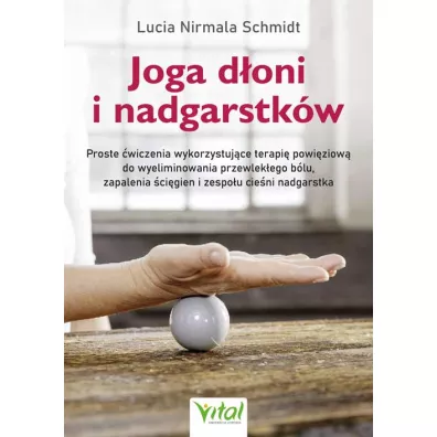 Joga d�oni i nadgarstk�w. Proste �wiczenia wykorzystuj�ce terapi� powi�ziow� do wyeliminowania przewlek�ego b�lu, zapalenia �ci�gien i zespo�u cie�ni nadgarstka - Lucia Nirmala Schmidt