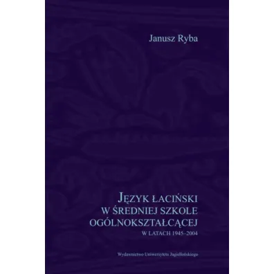 J�zyk �aci�ski w �redniej szkole og�lnokszta�c�cej w latach 1945-2004 - Janusz Ryba