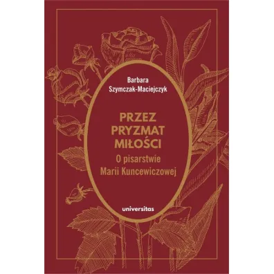 Przez pryzmat mi�o�ci. O pisarstwie Marii Kuncewiczowej - Barbara Szymczak-Maciejczyk
