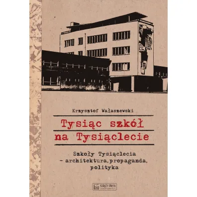Tysi�c szk� na Tysi�clecie. Szko�y Tysi�clecia - architektura, propaganda, polityka - Krzysztof  Wa�aszewski