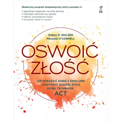 Oswoi� z�o��. Jak poradzi� sobie z emocjami i odzyska� rado�� �ycia dzi�ki technikom ACT - Robyn D. Walser, Manuela O'Connell