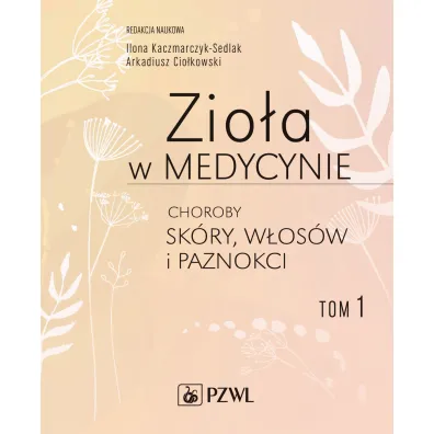 Zio�a w medycynie. Choroby sk�ry, w�os�w i paznokci. Tom 1 - Ilona Kaczmarczyk-Sedlak, Arkadiusz Cio�kowski