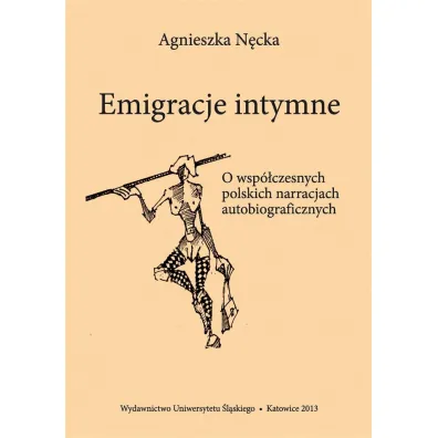 Emigracje intymne. O wsp�czesnych polskich narracjach autobiograficznych - Agnieszka N�cka