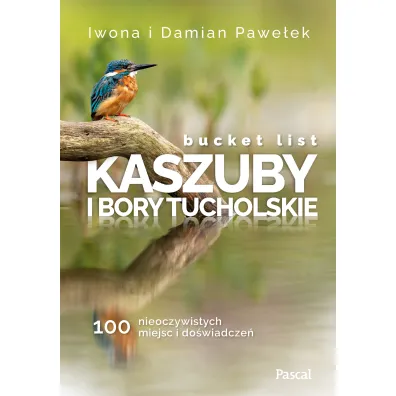 Bucket list. Kaszuby i Bory Tucholskie. 100 nieoczywistych miejsc i do�wiadcze�