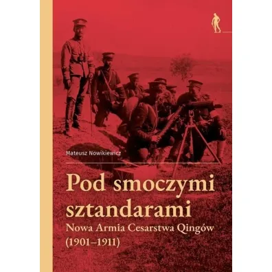 Pod smoczymi sztandarami. Nowa Armia Cesarstwa Qing�w (1901&ndash;1911) - Mateusz  Nowikiewicz