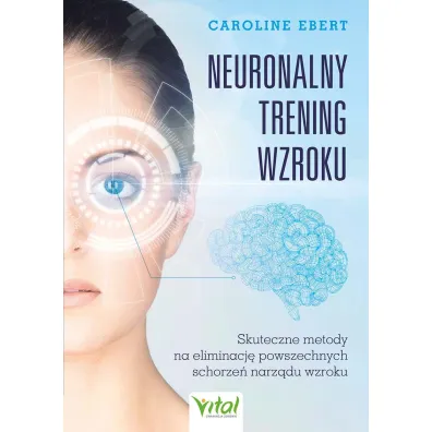 Neuronalny trening wzroku. Skuteczne metody na eliminacj powszechnych schorze narzdu wzroku - Caroline  Ebert