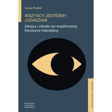 Wszyscy jeste�my Judaszami. Zdrajca i zdrada we wsp�czesnej literaturze hebrajskiej - Anna  Pi�tek