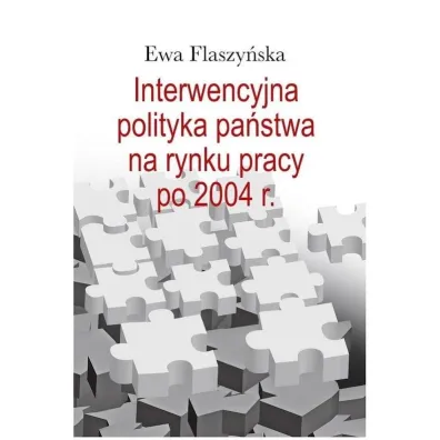 Interwencyjna polityka pa�stwa na rynku pracy po 2004 r. - Ewa  Flaszy�ska