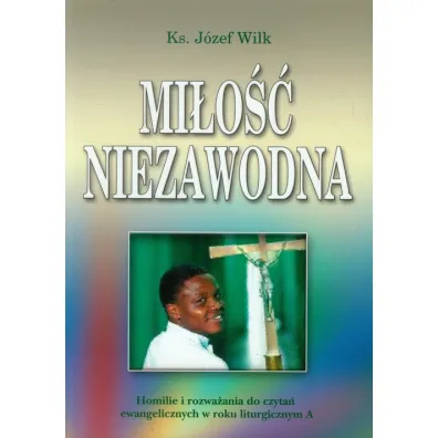 Mi�o�� niezawodna. Homilie i rozwa�ania. Rok A - J�zef Wilk