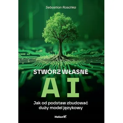 Stw�rz w�asne AI. Jak od podstaw zbudowa� du�y model j�zykowy - Sebastian Raschka