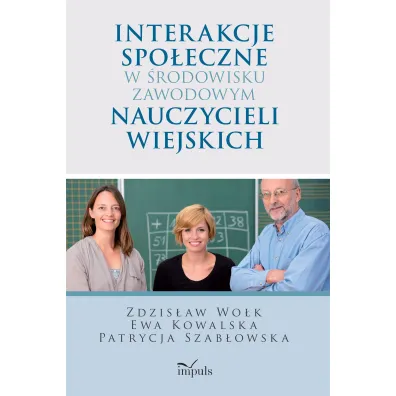 Interakcje spo�eczne w �rodowisku zawodowym nauczycieli wiejskich - Ewa Kowalska, Zdzis�aw Wo�k, Patrycja  Szab�owska