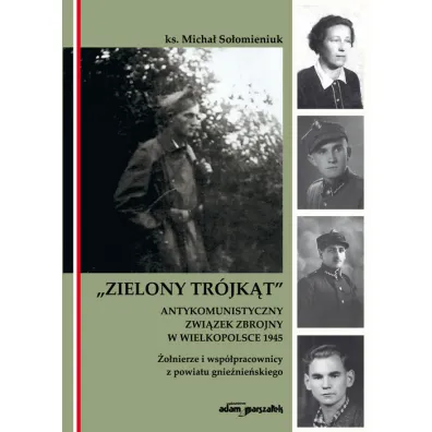 Zielony Tr�jk�t. Antykomunistyczny zwi�zek zbrojny w Wielkopolsce 1945. �o�nierze i wsp�pracowni z powiatu gnie�nie�skiego - Micha� So�omieniuk