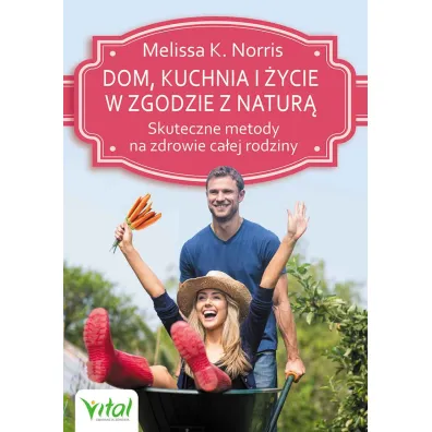 Dom, kuchnia i �ycie w zgodzie z natur�. Skuteczne metody na zdrowie ca�ej rodziny - Norris K Melissa