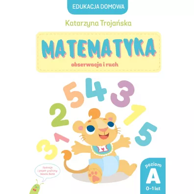 Edukacja domowa. Matematyka &ndash; obserwacja i ruch. Poziom A (0-1 lat) - Natalia Berlik