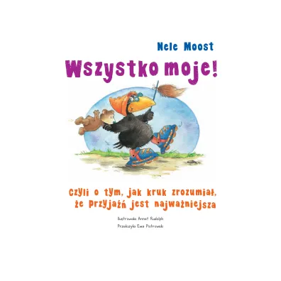 Wszystko moje! Czyli o tym, jak kruk zrozumia�, �e przyja�� jest najwa�niejsza