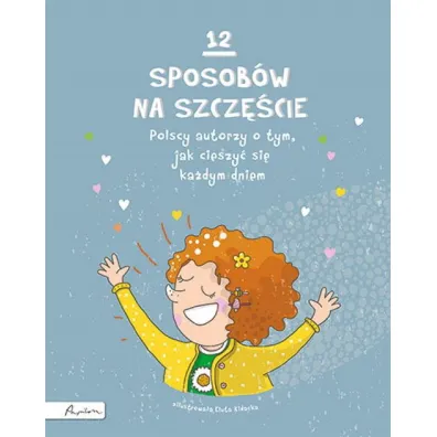 12 sposob�w na szcz�cie. Polscy autorzy o tym, jak cieszy� si� ka�dym dniem