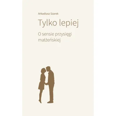 Tylko lepiej. O sensie przysi�gi ma��e�skiej - Arkadiusz Szarek