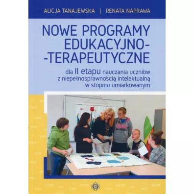 Nowe programy edukacyjno-terapeutyczne dla II etapu nauczania uczni�w z niepe�nosprawno�ci� intelektualn� w stopniu umiarkowanym - Alicja Tanajewska, Renata Naprawa