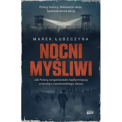 Nocni my�liwi. Jak Polacy zorganizowali najs�ynniejsz� ucieczk� z nazistowskiego obozu - Marek �uszczyna