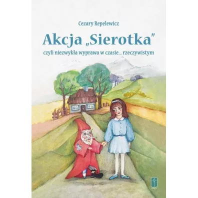 Akcja "Sierotka", czyli niezwyk�a wyprawa w czasie... rzeczywistym - Aleksandra Kowalska, Cezary  Repelewicz