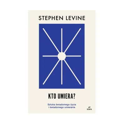 Kto umiera? Sztuka �wiadomego �ycia i umierania - Stephen Levine