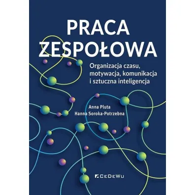 Praca zespo�owa. Organizacja czasu, motywacja, komunikacja i sztuczna inteligencja - Anna Pluta, Hanna  Soroka-Potrzebna