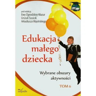 Wybrane obszary aktywno�ci. Edukacja ma�ego dziecka. Tom 6 - Arkadiusz W�si�ski, Ewa Ogrodzka-Mazur, Urszula Szu�cik