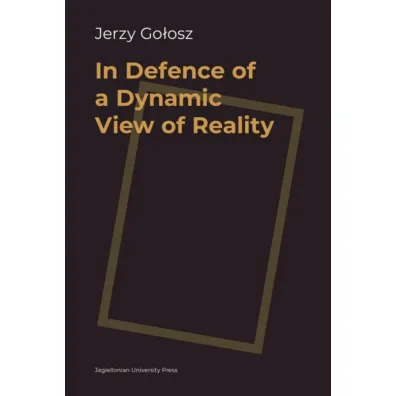 In Defence of a Dynamic View of Reality - Jerzy Go�osz