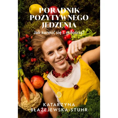 Poradnik pozytywnego jedzenia. Jak karmi� si� z mi�o�ci�? - Katarzyna B�a�ejewska-Stuhr
