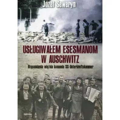Us�ugiwa�em esesmanom w Auschwitz. Wspomnienia wi�nia z komanda Unterkunskammer - Seweryn J�zef