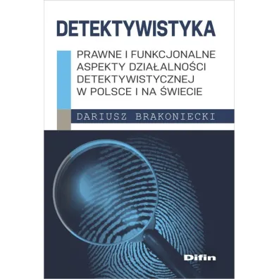 Detektywistyka. Prawne i funkcjonalne aspekty dzia�alno�ci detektywistycznej w Polsce i na �wiecie - Dariusz Brakoniecki